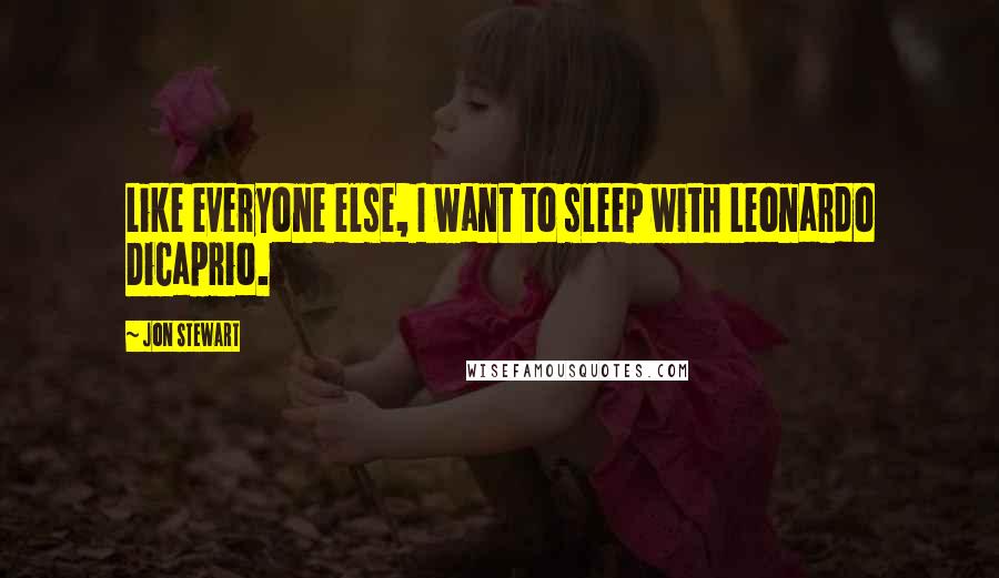 Jon Stewart Quotes: Like everyone else, I want to sleep with Leonardo DiCaprio.