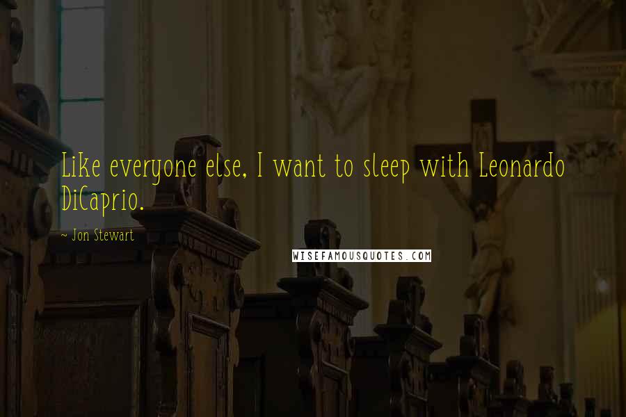 Jon Stewart Quotes: Like everyone else, I want to sleep with Leonardo DiCaprio.