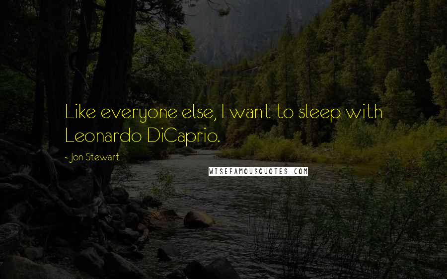 Jon Stewart Quotes: Like everyone else, I want to sleep with Leonardo DiCaprio.