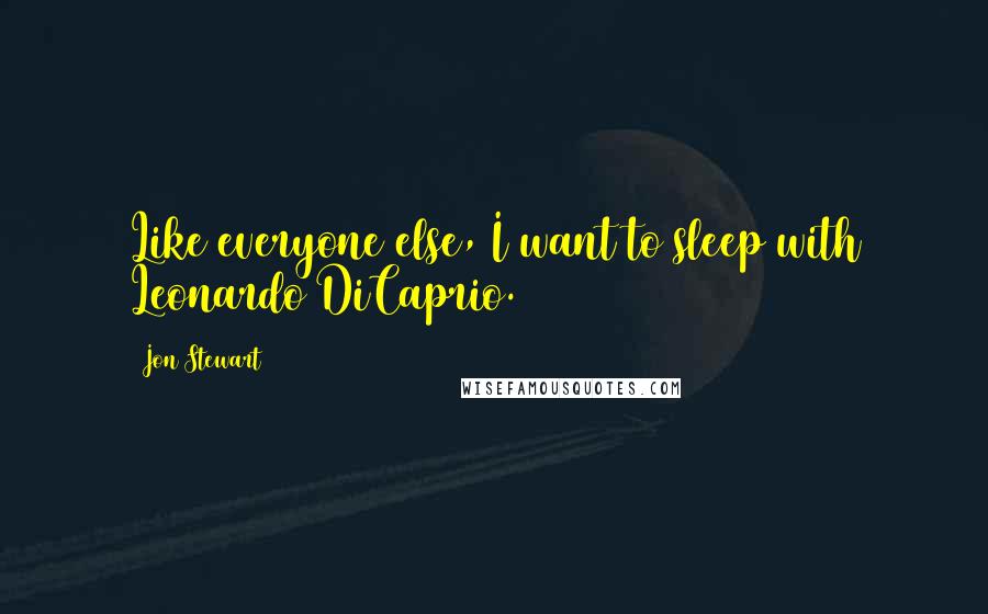 Jon Stewart Quotes: Like everyone else, I want to sleep with Leonardo DiCaprio.