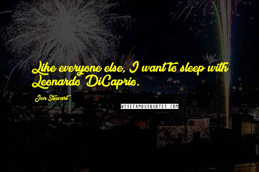 Jon Stewart Quotes: Like everyone else, I want to sleep with Leonardo DiCaprio.