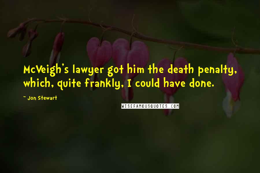 Jon Stewart Quotes: McVeigh's lawyer got him the death penalty, which, quite frankly, I could have done.