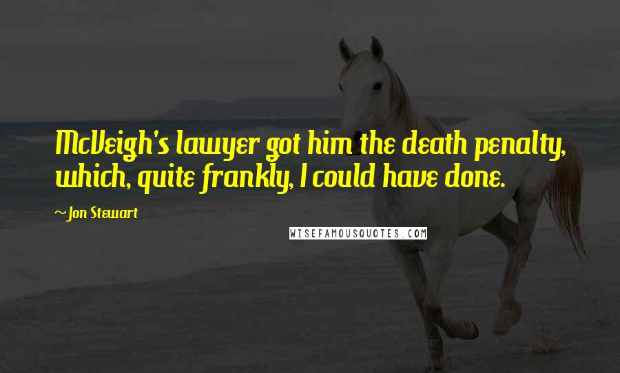 Jon Stewart Quotes: McVeigh's lawyer got him the death penalty, which, quite frankly, I could have done.
