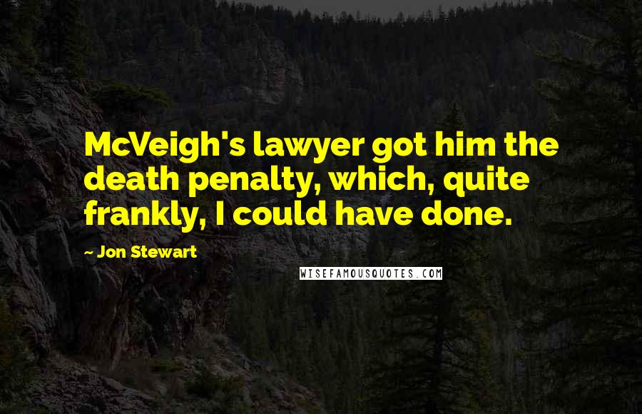 Jon Stewart Quotes: McVeigh's lawyer got him the death penalty, which, quite frankly, I could have done.