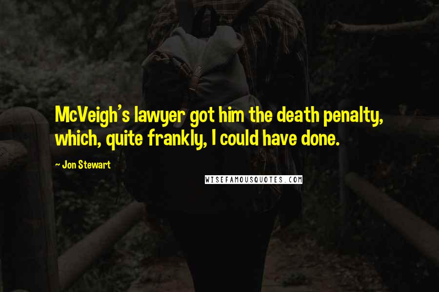 Jon Stewart Quotes: McVeigh's lawyer got him the death penalty, which, quite frankly, I could have done.