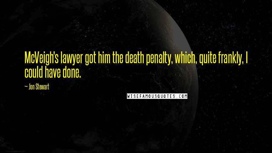 Jon Stewart Quotes: McVeigh's lawyer got him the death penalty, which, quite frankly, I could have done.