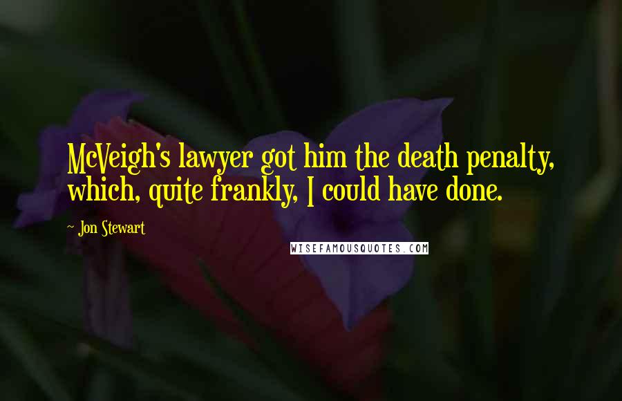 Jon Stewart Quotes: McVeigh's lawyer got him the death penalty, which, quite frankly, I could have done.