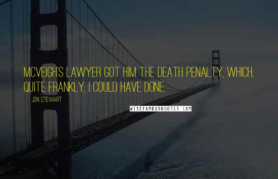 Jon Stewart Quotes: McVeigh's lawyer got him the death penalty, which, quite frankly, I could have done.