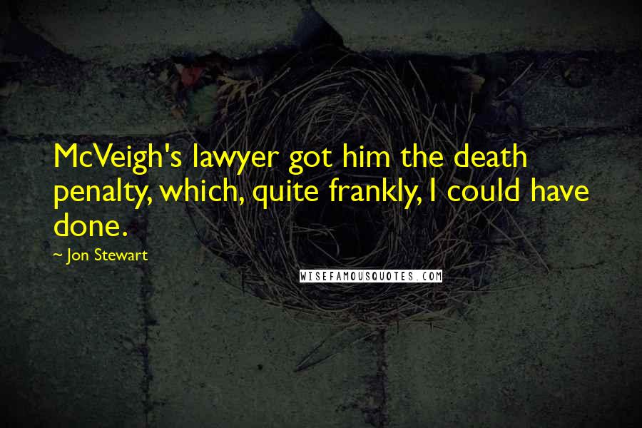 Jon Stewart Quotes: McVeigh's lawyer got him the death penalty, which, quite frankly, I could have done.