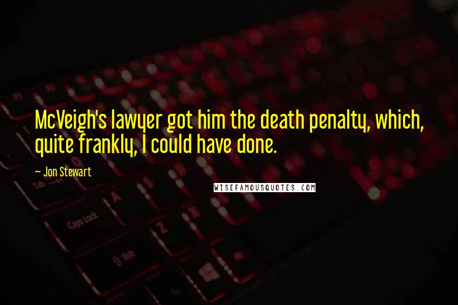 Jon Stewart Quotes: McVeigh's lawyer got him the death penalty, which, quite frankly, I could have done.