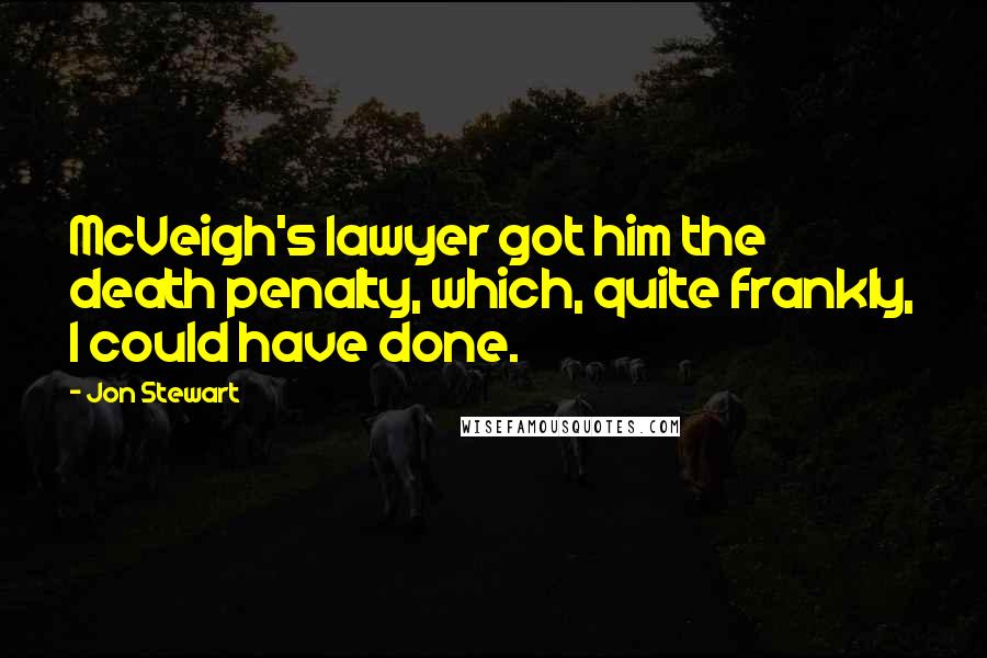 Jon Stewart Quotes: McVeigh's lawyer got him the death penalty, which, quite frankly, I could have done.