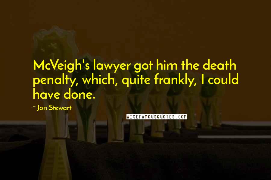Jon Stewart Quotes: McVeigh's lawyer got him the death penalty, which, quite frankly, I could have done.