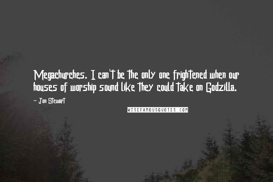 Jon Stewart Quotes: Megachurches. I can't be the only one frightened when our houses of worship sound like they could take on Godzilla.