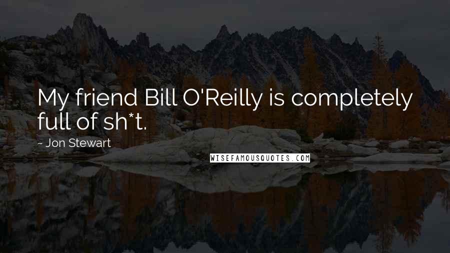 Jon Stewart Quotes: My friend Bill O'Reilly is completely full of sh*t.
