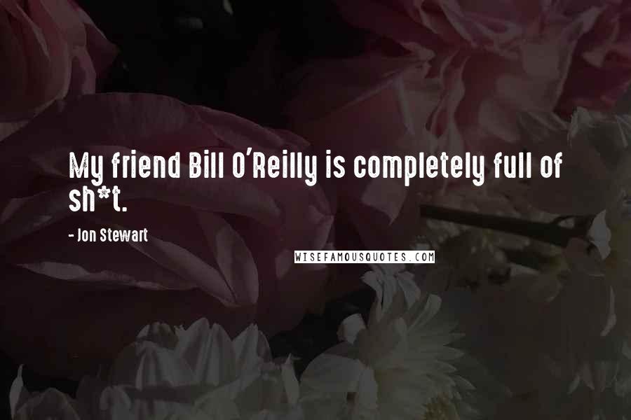 Jon Stewart Quotes: My friend Bill O'Reilly is completely full of sh*t.