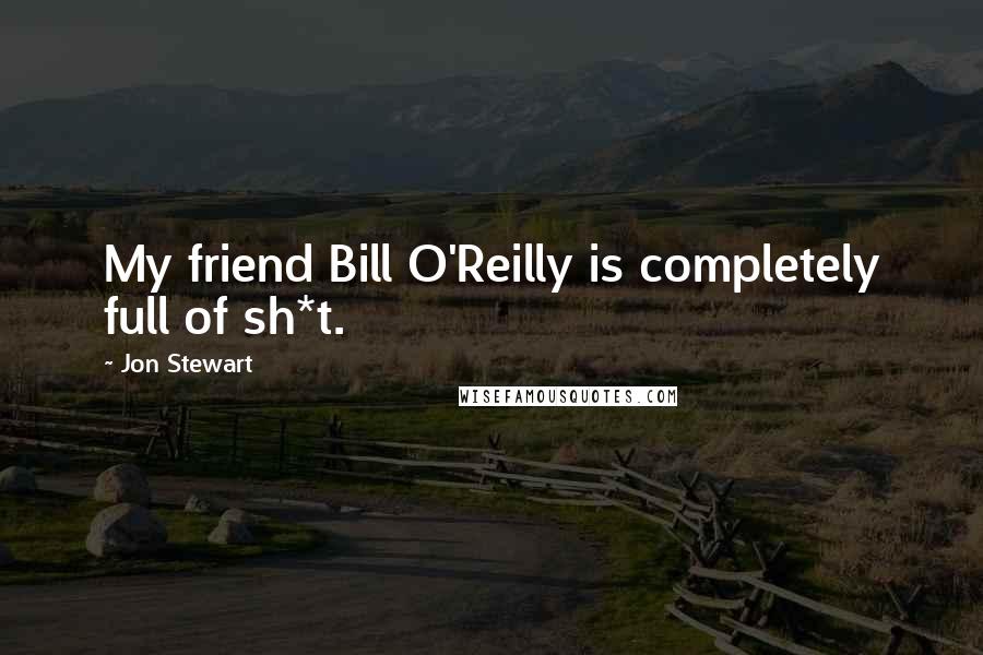 Jon Stewart Quotes: My friend Bill O'Reilly is completely full of sh*t.