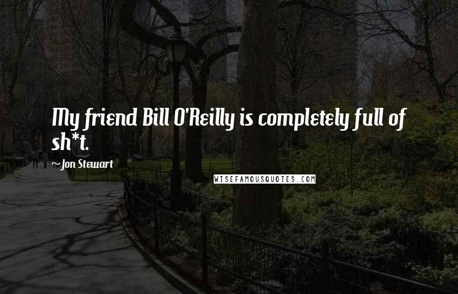 Jon Stewart Quotes: My friend Bill O'Reilly is completely full of sh*t.