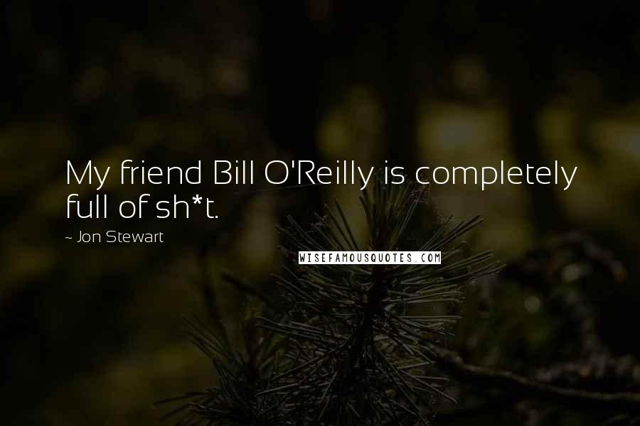 Jon Stewart Quotes: My friend Bill O'Reilly is completely full of sh*t.