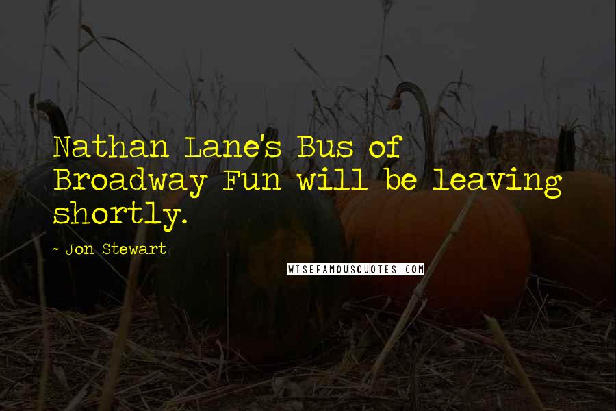 Jon Stewart Quotes: Nathan Lane's Bus of Broadway Fun will be leaving shortly.