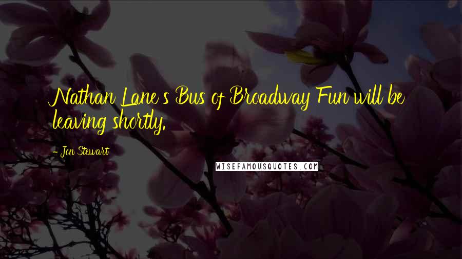 Jon Stewart Quotes: Nathan Lane's Bus of Broadway Fun will be leaving shortly.