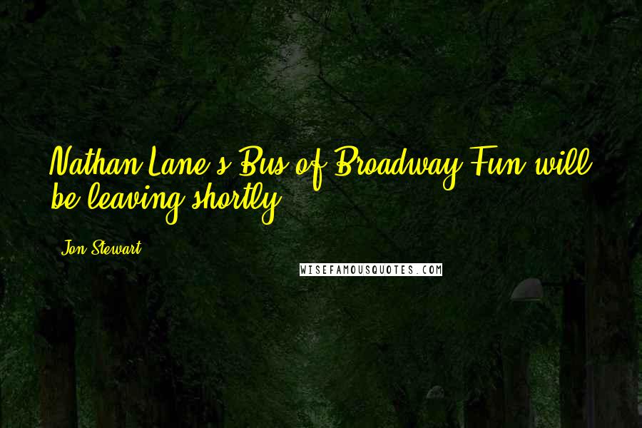 Jon Stewart Quotes: Nathan Lane's Bus of Broadway Fun will be leaving shortly.