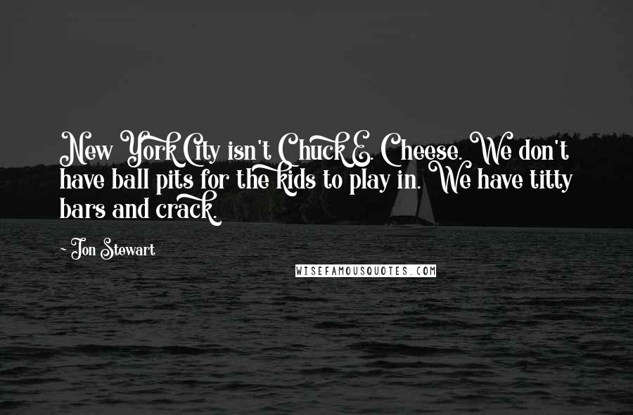 Jon Stewart Quotes: New York City isn't Chuck E. Cheese. We don't have ball pits for the kids to play in. We have titty bars and crack.