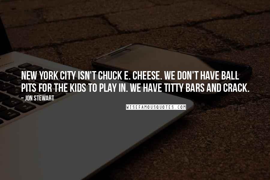 Jon Stewart Quotes: New York City isn't Chuck E. Cheese. We don't have ball pits for the kids to play in. We have titty bars and crack.