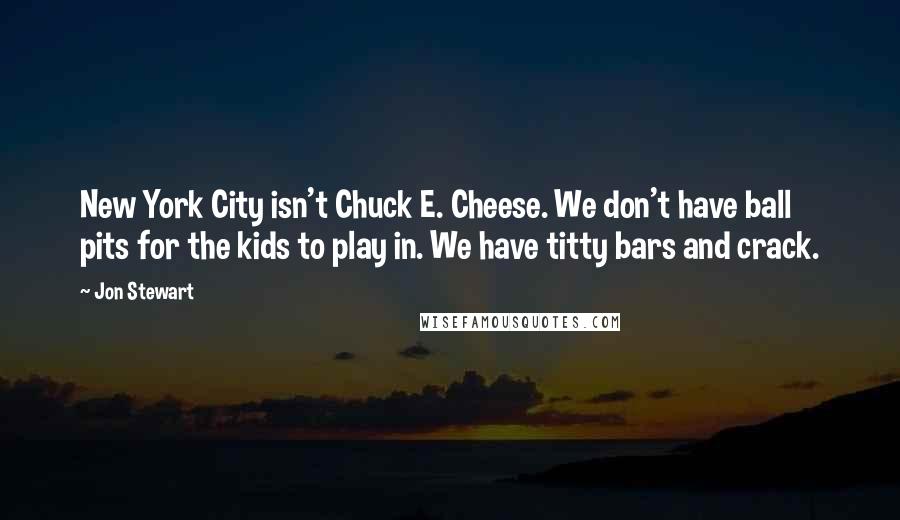 Jon Stewart Quotes: New York City isn't Chuck E. Cheese. We don't have ball pits for the kids to play in. We have titty bars and crack.