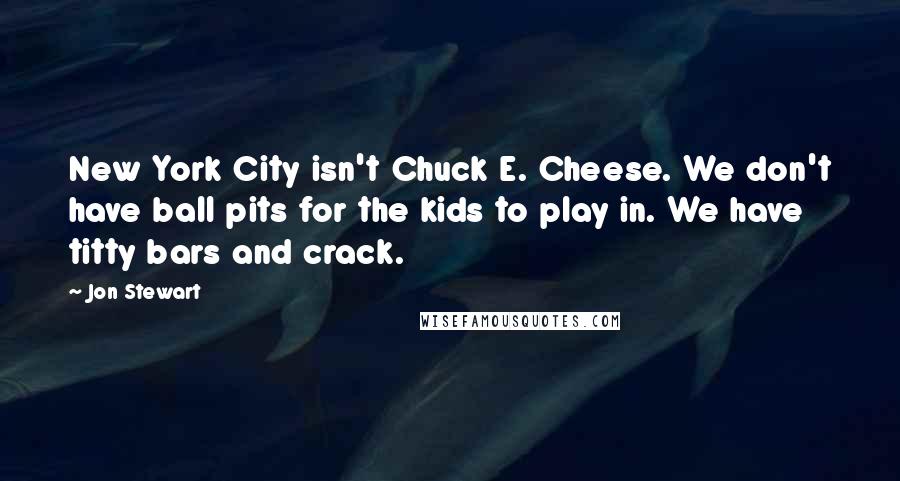 Jon Stewart Quotes: New York City isn't Chuck E. Cheese. We don't have ball pits for the kids to play in. We have titty bars and crack.