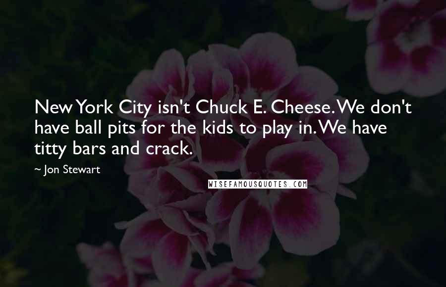 Jon Stewart Quotes: New York City isn't Chuck E. Cheese. We don't have ball pits for the kids to play in. We have titty bars and crack.