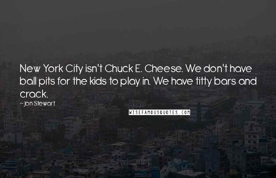 Jon Stewart Quotes: New York City isn't Chuck E. Cheese. We don't have ball pits for the kids to play in. We have titty bars and crack.