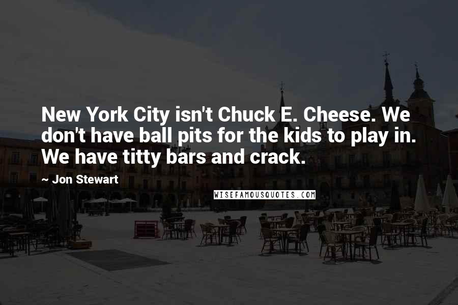 Jon Stewart Quotes: New York City isn't Chuck E. Cheese. We don't have ball pits for the kids to play in. We have titty bars and crack.