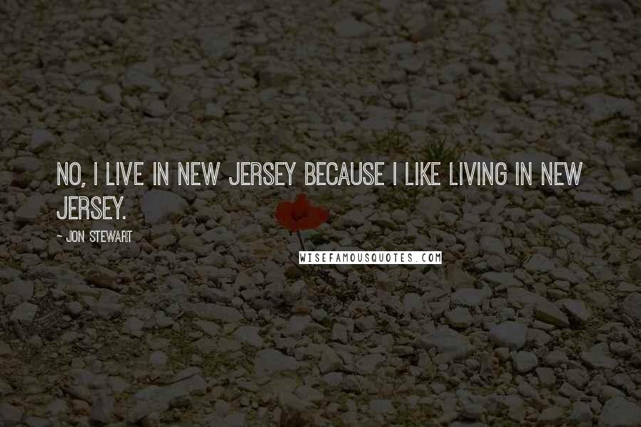 Jon Stewart Quotes: No, I live in New Jersey because I like living in New Jersey.