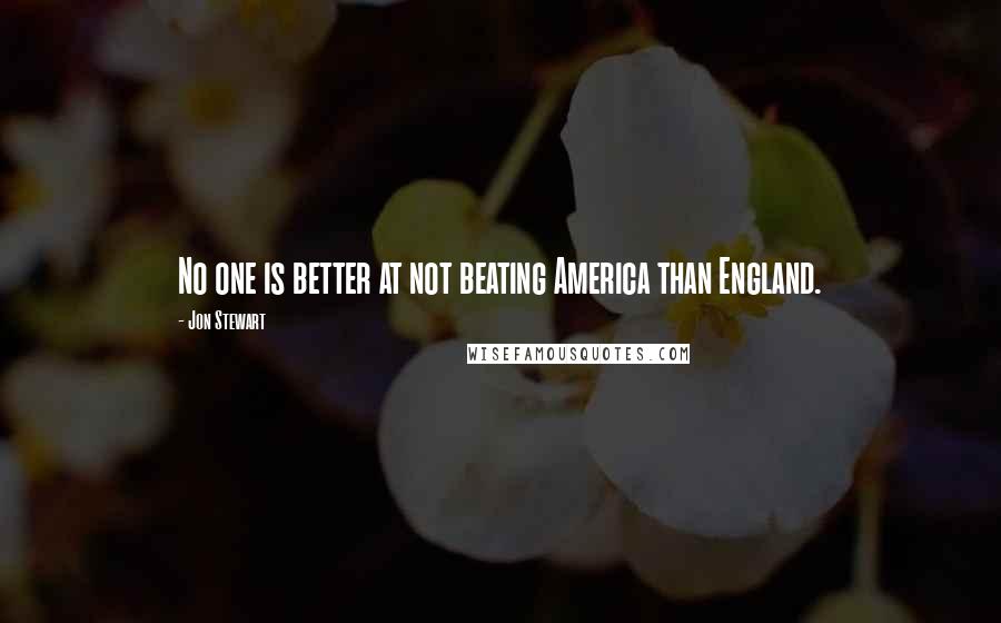 Jon Stewart Quotes: No one is better at not beating America than England.