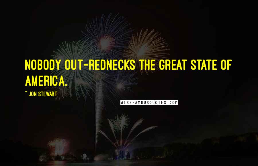 Jon Stewart Quotes: Nobody out-rednecks the great state of America.
