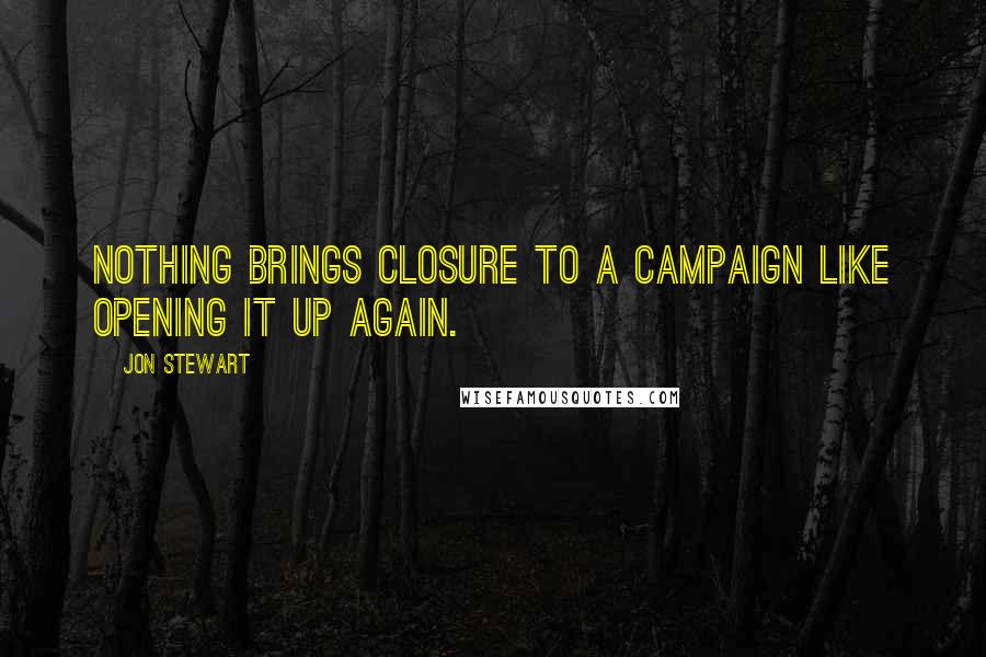 Jon Stewart Quotes: Nothing brings closure to a campaign like opening it up again.