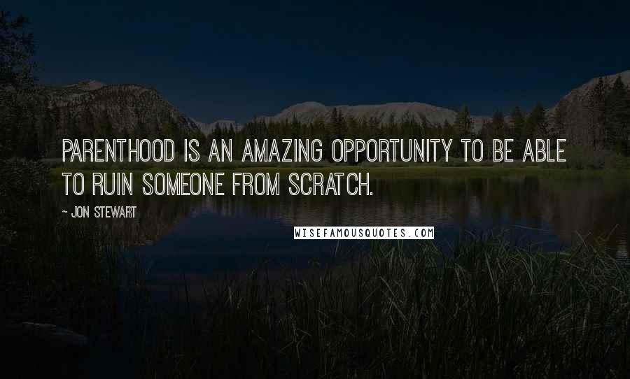 Jon Stewart Quotes: Parenthood is an amazing opportunity to be able to ruin someone from scratch.