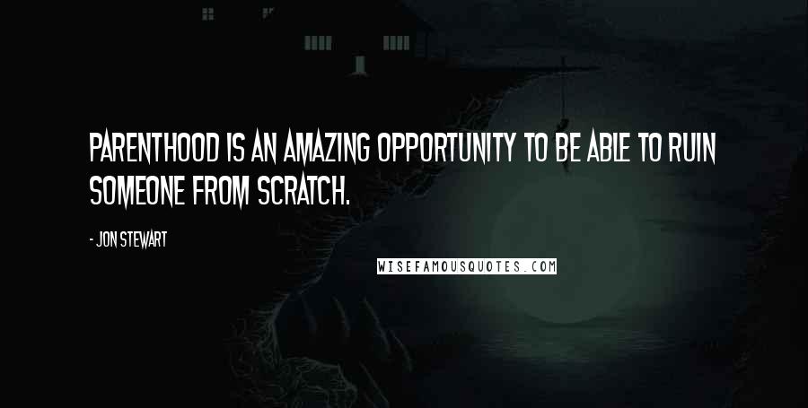 Jon Stewart Quotes: Parenthood is an amazing opportunity to be able to ruin someone from scratch.