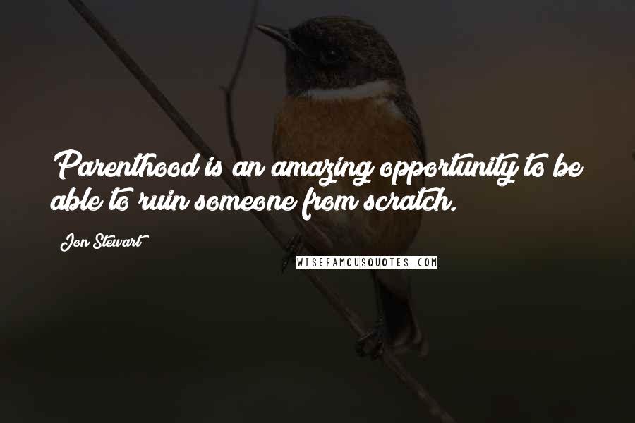 Jon Stewart Quotes: Parenthood is an amazing opportunity to be able to ruin someone from scratch.