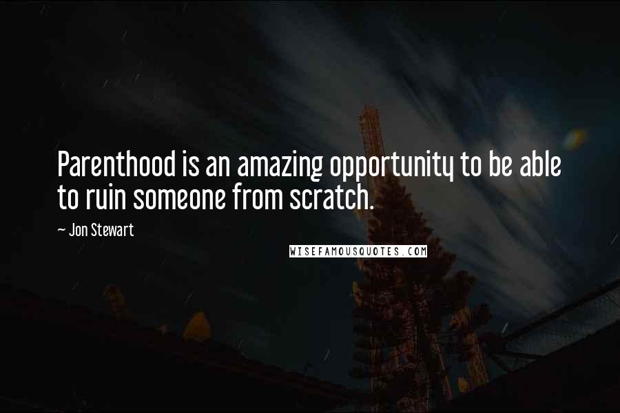 Jon Stewart Quotes: Parenthood is an amazing opportunity to be able to ruin someone from scratch.