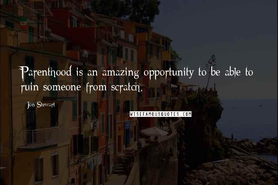 Jon Stewart Quotes: Parenthood is an amazing opportunity to be able to ruin someone from scratch.