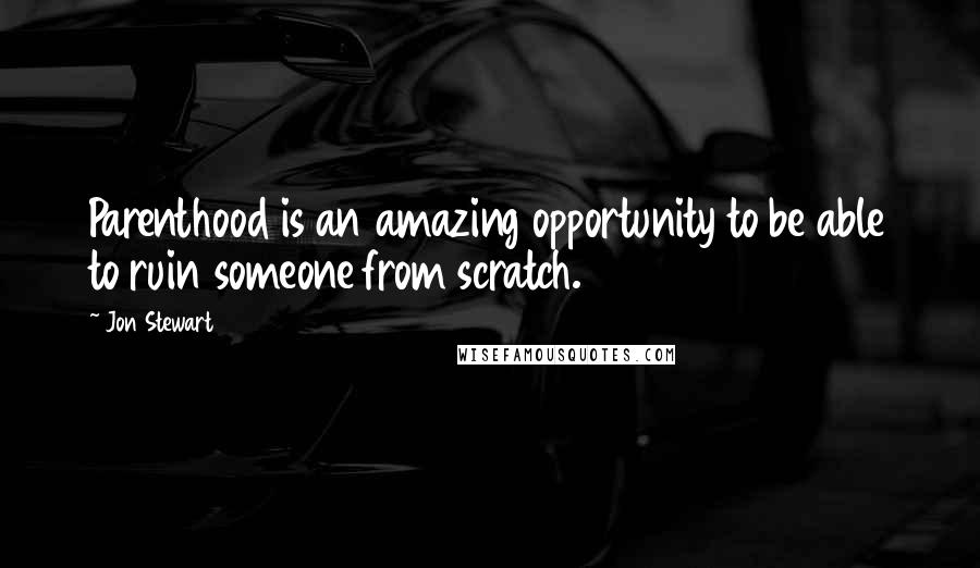 Jon Stewart Quotes: Parenthood is an amazing opportunity to be able to ruin someone from scratch.