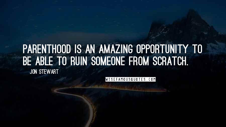Jon Stewart Quotes: Parenthood is an amazing opportunity to be able to ruin someone from scratch.