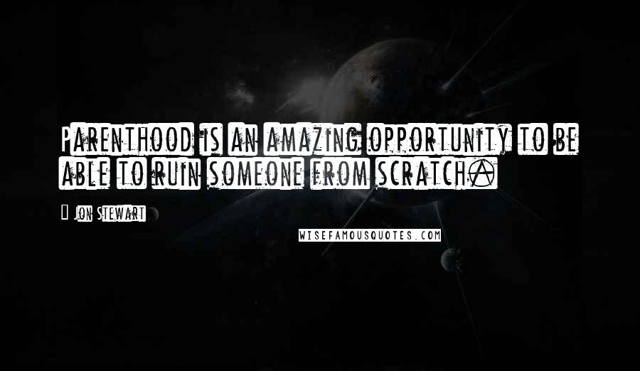Jon Stewart Quotes: Parenthood is an amazing opportunity to be able to ruin someone from scratch.