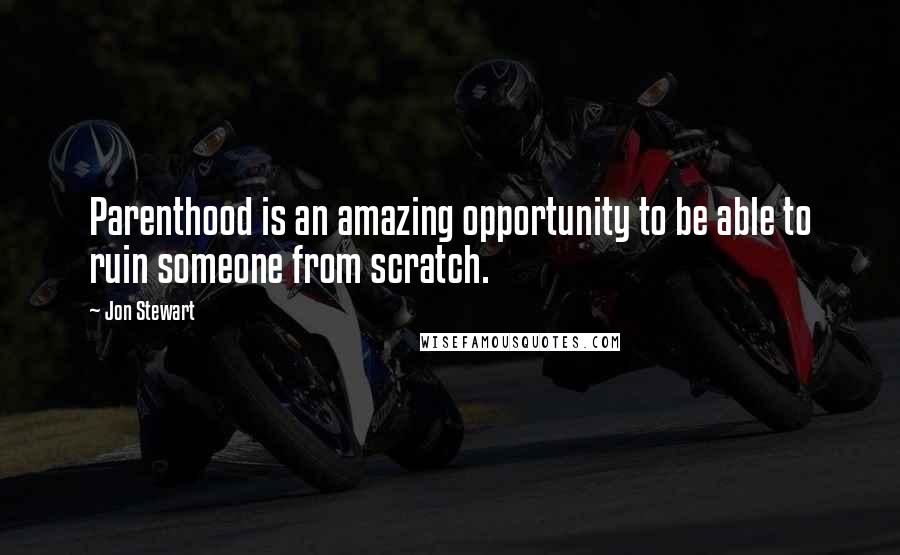 Jon Stewart Quotes: Parenthood is an amazing opportunity to be able to ruin someone from scratch.