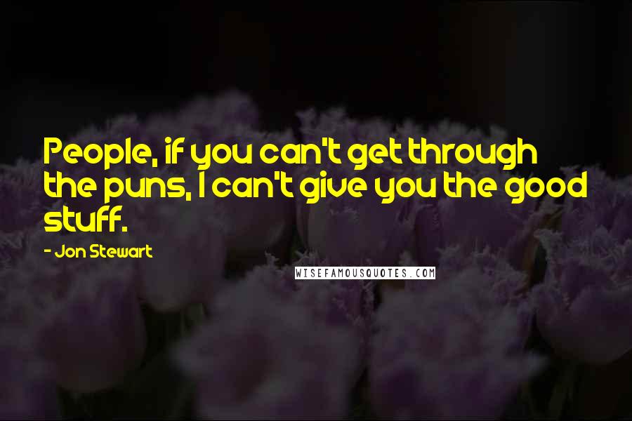 Jon Stewart Quotes: People, if you can't get through the puns, I can't give you the good stuff.