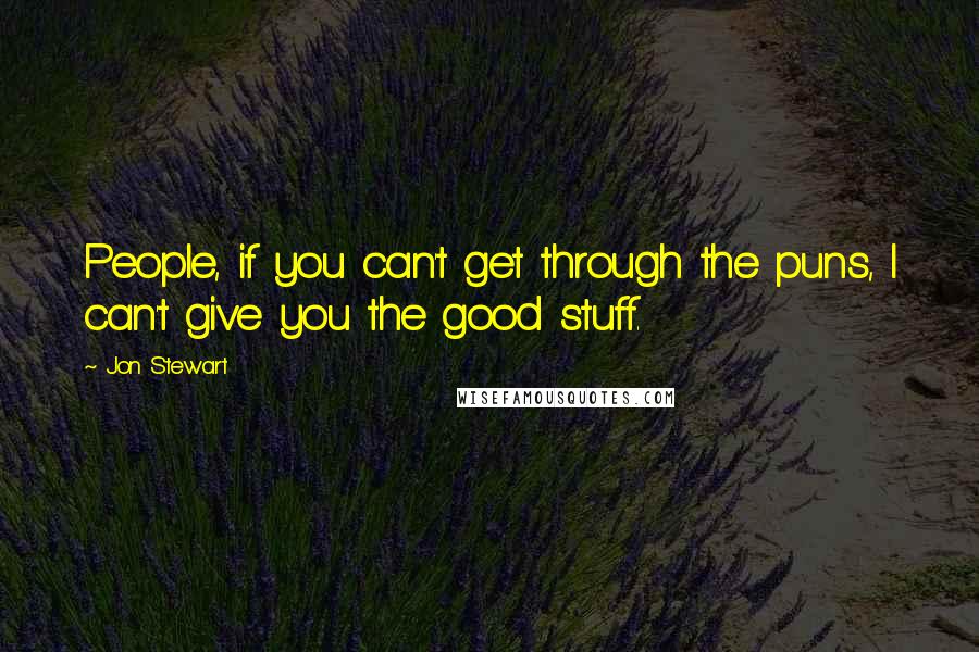 Jon Stewart Quotes: People, if you can't get through the puns, I can't give you the good stuff.