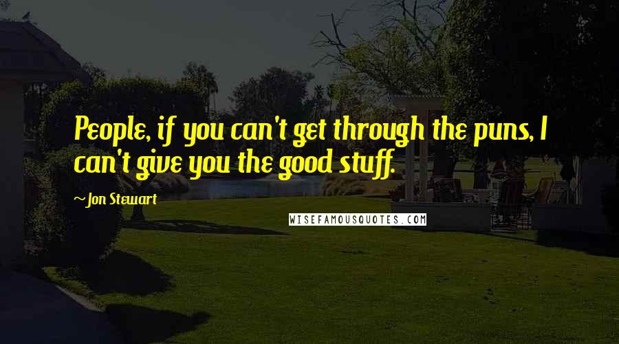 Jon Stewart Quotes: People, if you can't get through the puns, I can't give you the good stuff.