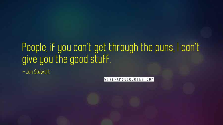 Jon Stewart Quotes: People, if you can't get through the puns, I can't give you the good stuff.