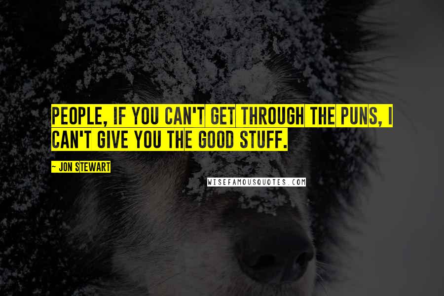 Jon Stewart Quotes: People, if you can't get through the puns, I can't give you the good stuff.